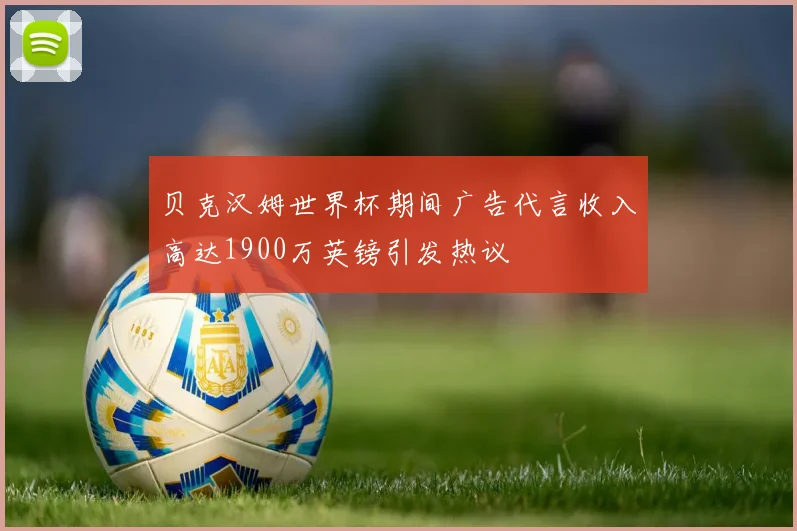 贝克汉姆世界杯期间广告代言收入高达1900万英镑引发热议