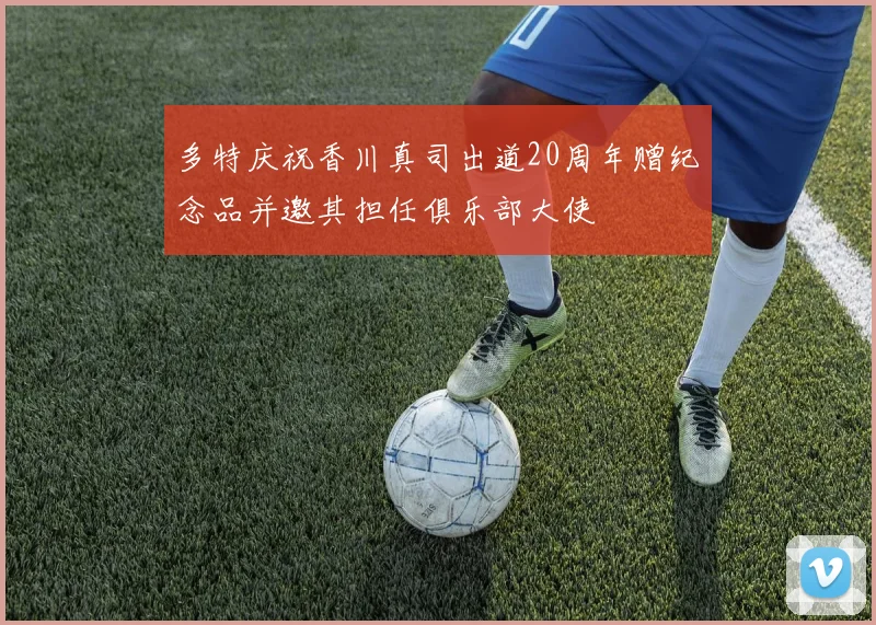 多特庆祝香川真司出道20周年赠纪念品并邀其担任俱乐部大使