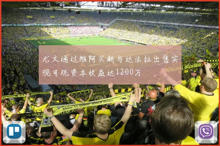 尤文通过维阿买断与达法拉出售实现可观资本收益达1200万