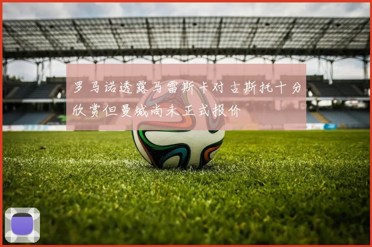 罗马诺透露马雷斯卡对古斯托十分欣赏但曼城尚未正式报价