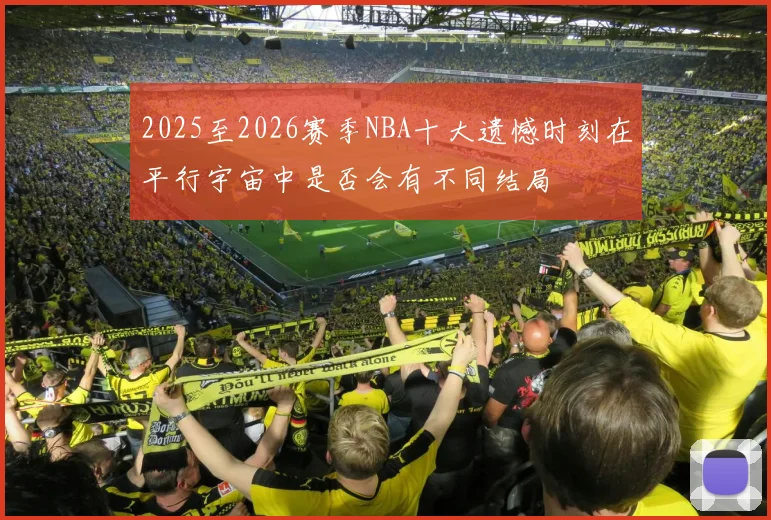 2025至2026赛季NBA十大遗憾时刻在平行宇宙中是否会有不同结局