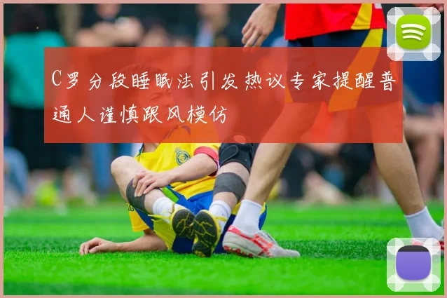 C罗分段睡眠法引发热议专家提醒普通人谨慎跟风模仿