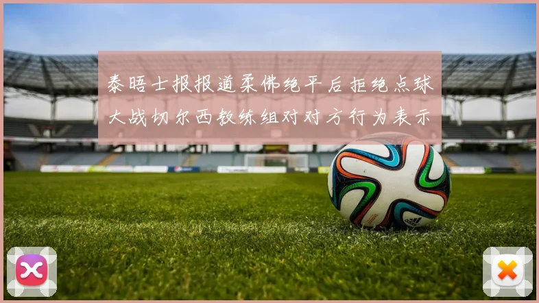 泰晤士报报道柔佛绝平后拒绝点球大战切尔西教练组对对方行为表示不满