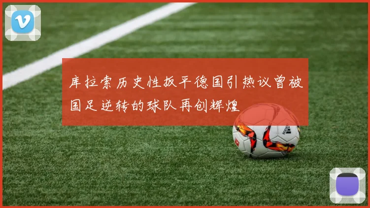 库拉索历史性扳平德国引热议曾被国足逆转的球队再创辉煌