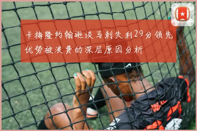 卡梅隆约翰逊谈马刺失利29分领先优势被浪费的深层原因分析