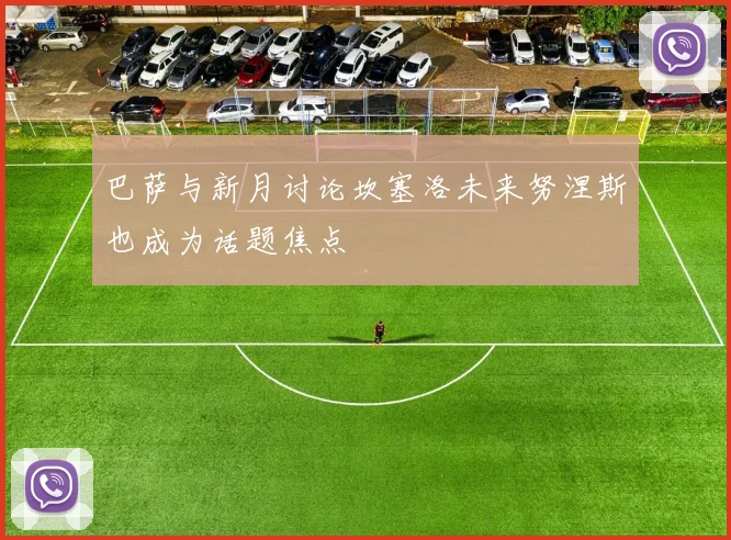 巴萨与新月讨论坎塞洛未来努涅斯也成为话题焦点