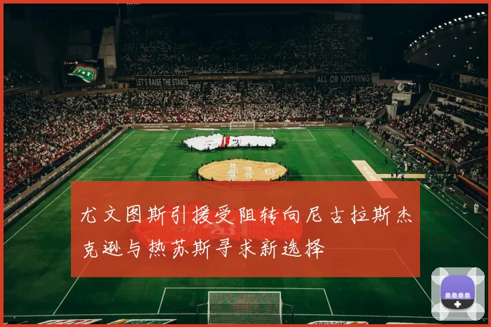 尤文图斯引援受阻转向尼古拉斯杰克逊与热苏斯寻求新选择
